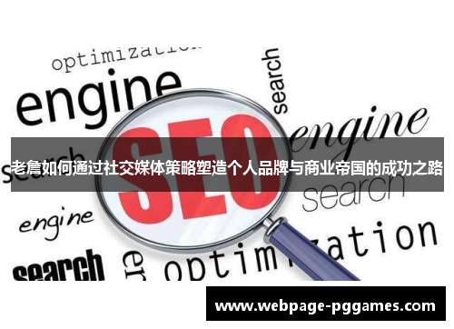 老詹如何通过社交媒体策略塑造个人品牌与商业帝国的成功之路