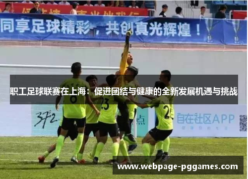 职工足球联赛在上海：促进团结与健康的全新发展机遇与挑战