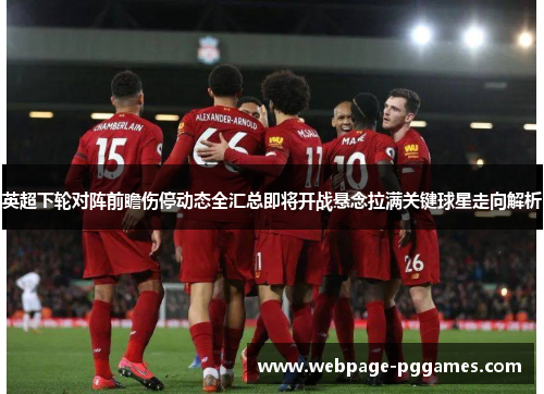 英超下轮对阵前瞻伤停动态全汇总即将开战悬念拉满关键球星走向解析