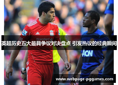 英超历史五大最具争议对决盘点 引发热议的经典瞬间 英超历史五大最具争议对决盘点 引发热议的经典瞬间