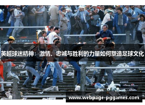 英超球迷精神：激情、忠诚与胜利的力量如何塑造足球文化