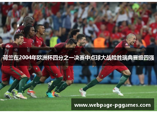 荷兰在2004年欧洲杯四分之一决赛中点球大战险胜瑞典晋级四强 荷兰在2004年欧洲杯四分之一决赛中点球大战险胜瑞典晋级四强