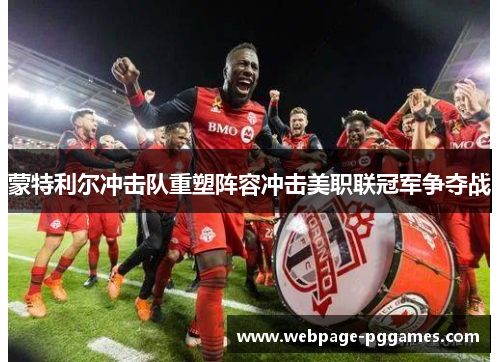 蒙特利尔冲击队重塑阵容冲击美职联冠军争夺战 蒙特利尔冲击队重塑阵容冲击美职联冠军争夺战