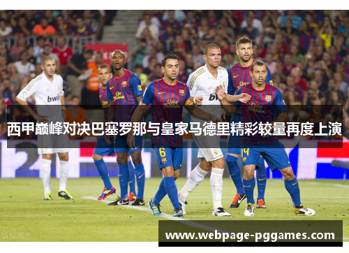 西甲巅峰对决巴塞罗那与皇家马德里精彩较量再度上演 西甲巅峰对决巴塞罗那与皇家马德里精彩较量再度上演