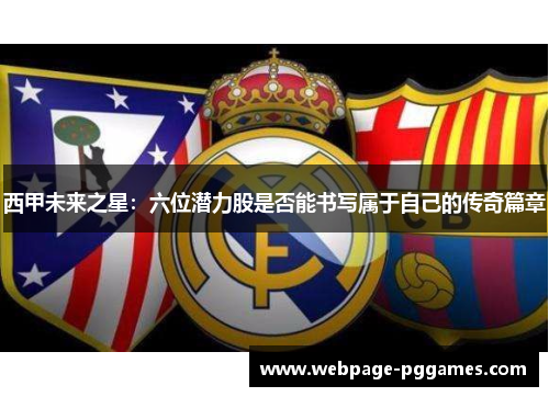 西甲未来之星：六位潜力股是否能书写属于自己的传奇篇章