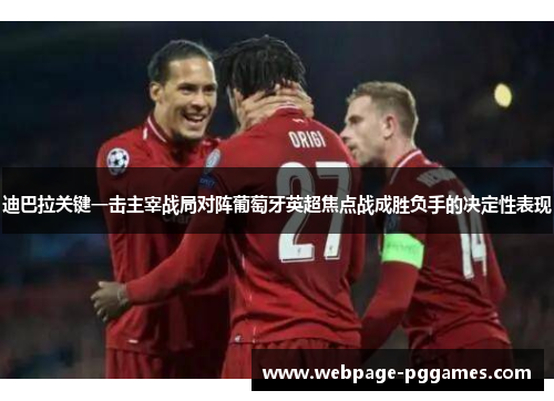迪巴拉关键一击主宰战局对阵葡萄牙英超焦点战成胜负手的决定性表现