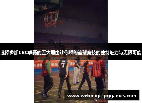 选择参加CBC联赛的五大理由让你领略篮球竞技的独特魅力与无限可能