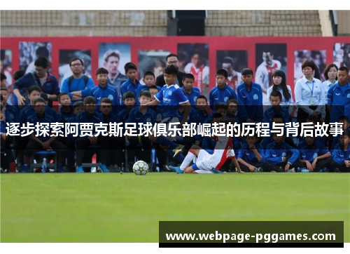 逐步探索阿贾克斯足球俱乐部崛起的历程与背后故事