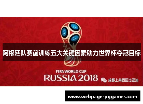 阿根廷队赛前训练五大关键因素助力世界杯夺冠目标 阿根廷队赛前训练五大关键因素助力世界杯夺冠目标