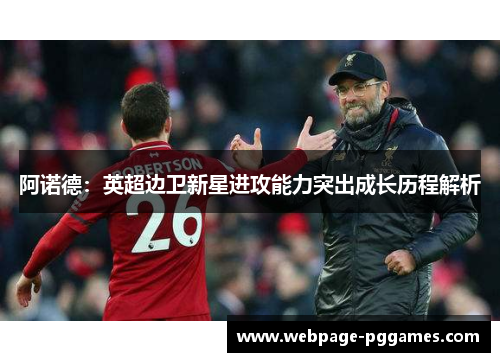 阿诺德：英超边卫新星进攻能力突出成长历程解析