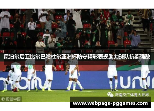 尼泊尔后卫比尔巴哈杜尔亚洲杯防守精彩表现助力球队抗衡强敌 尼泊尔后卫比尔巴哈杜尔亚洲杯防守精彩表现助力球队抗衡强敌